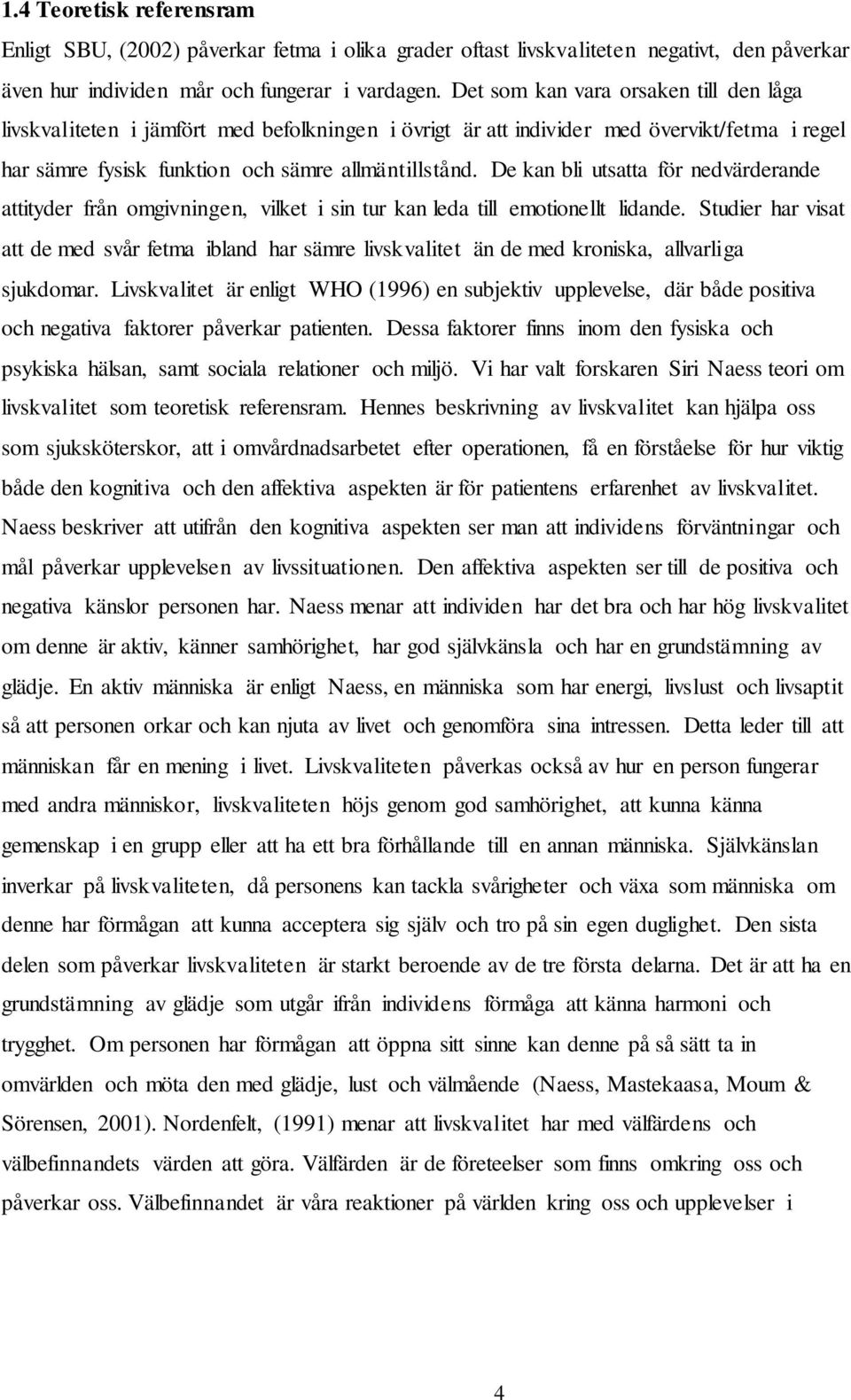 De kan bli utsatta för nedvärderande attityder från omgivningen, vilket i sin tur kan leda till emotionellt lidande.