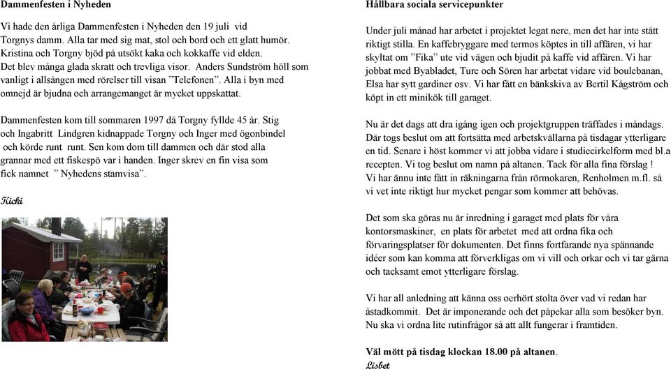 Alla i byn med omnejd är bjudna och arrangemanget är mycket uppskattat. Dammenfesten kom till sommaren 1997 då Torgny fyllde 45 år.