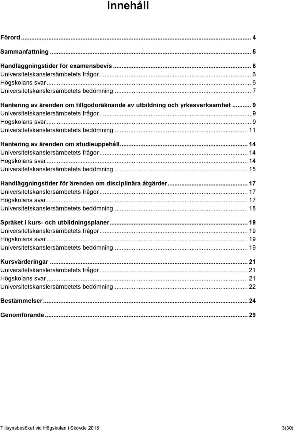 .. 11 Hantering av ärenden om studieuppehåll... 14 Universitetskanslersämbetets frågor... 14 Högskolans svar... 14 Universitetskanslersämbetets bedömning.