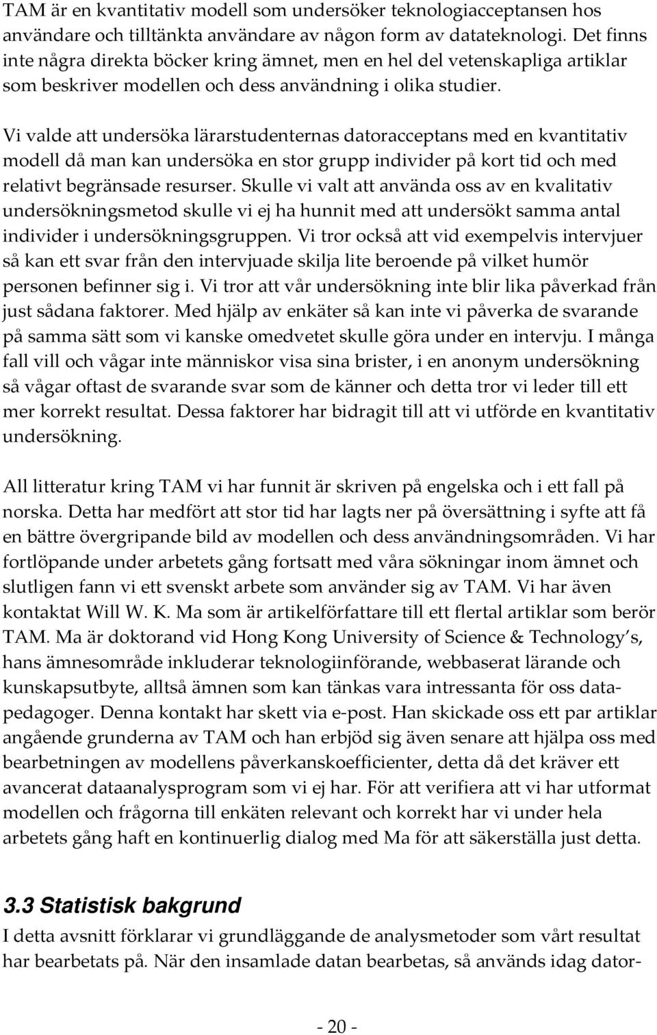 Vi valde att undersöka lärarstudenternas datoracceptans med en kvantitativ modell då man kan undersöka en stor grupp individer på kort tid och med relativt begränsade resurser.