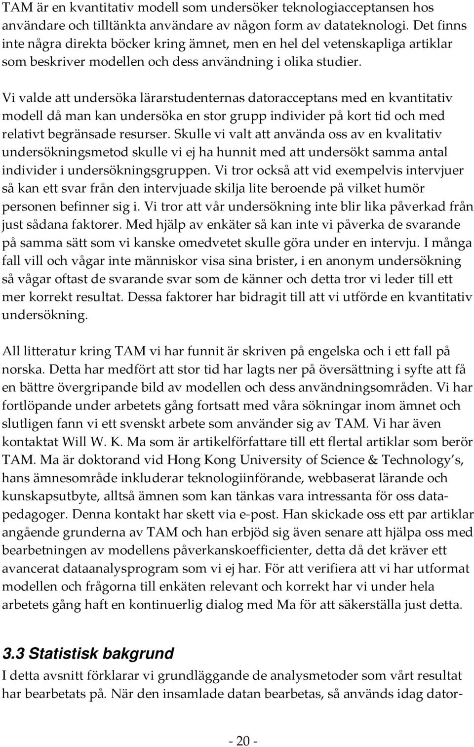 Vi valde att undersöka lärarstudenternas datoracceptans med en kvantitativ modell då man kan undersöka en stor grupp individer på kort tid och med relativt begränsade resurser.