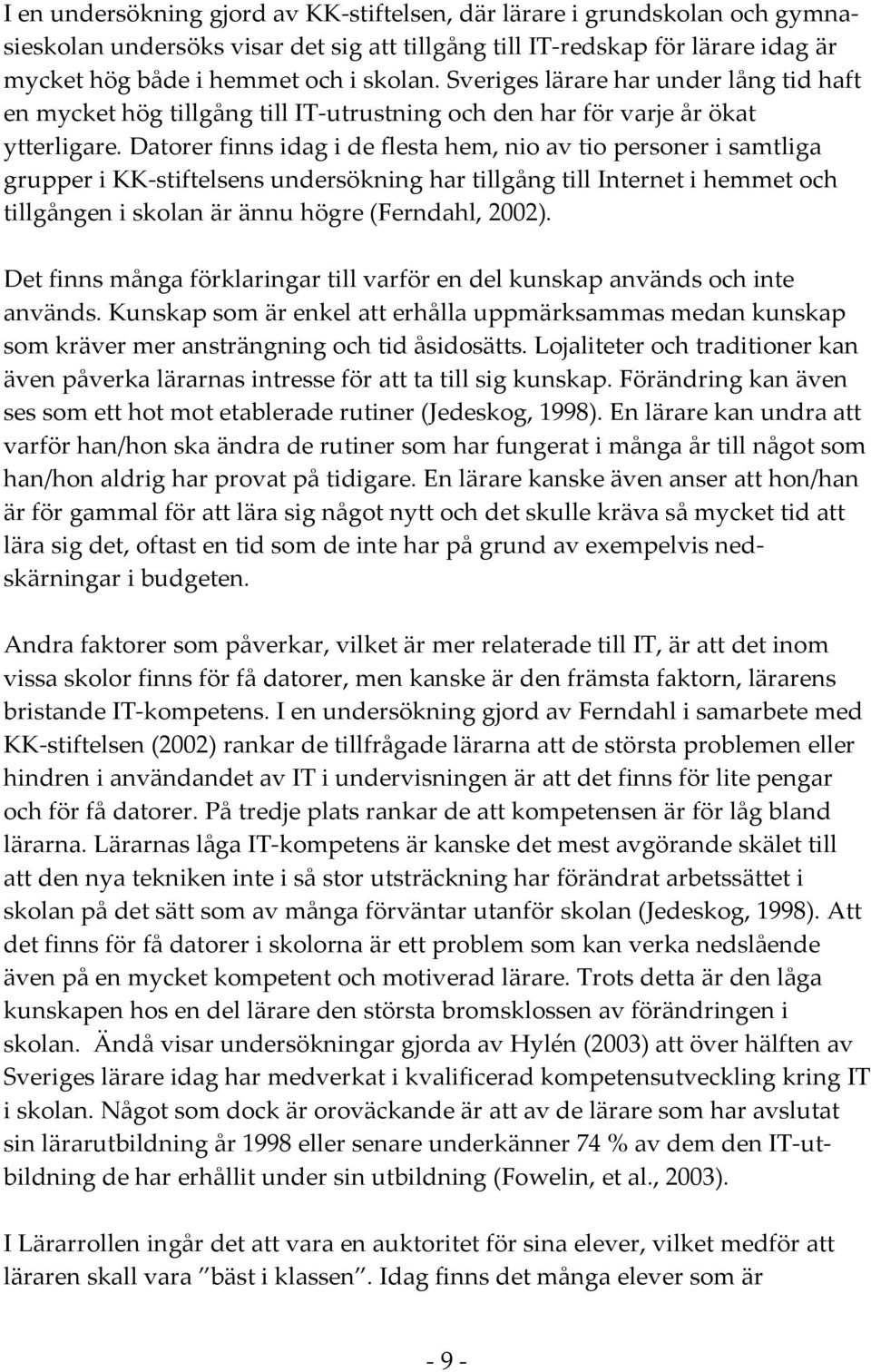 Datorer finns idag i de flesta hem, nio av tio personer i samtliga grupper i KK stiftelsens undersökning har tillgång till Internet i hemmet och tillgången i skolan är ännu högre (Ferndahl, 2002).