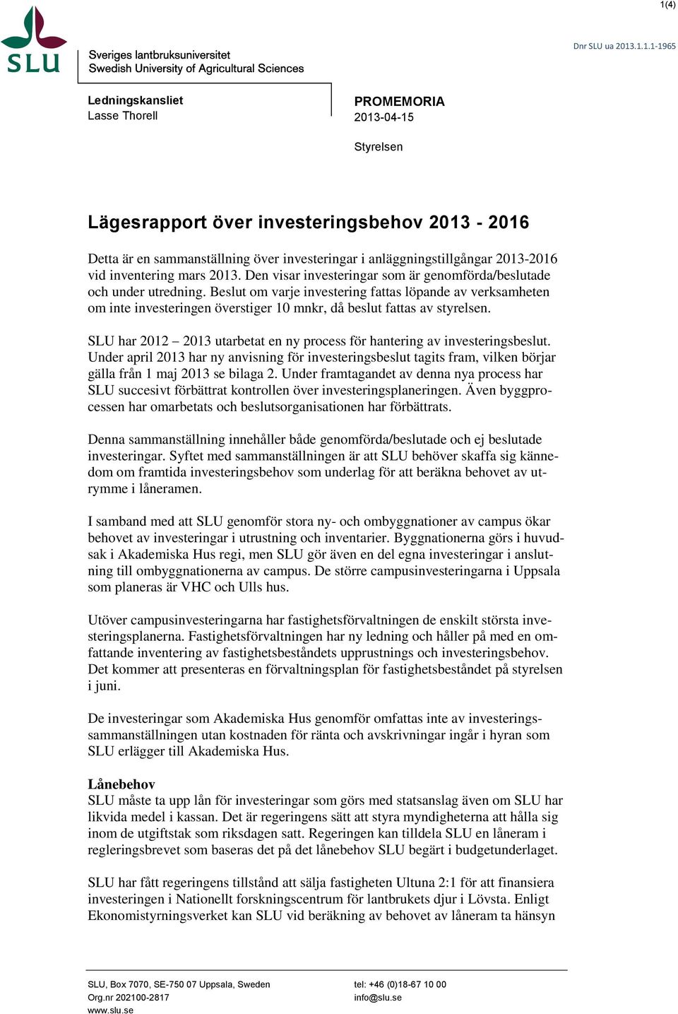 Beslut om varje investering fattas löpande av verksamheten om inte investeringen överstiger 10 mnkr, då beslut fattas av styrelsen.