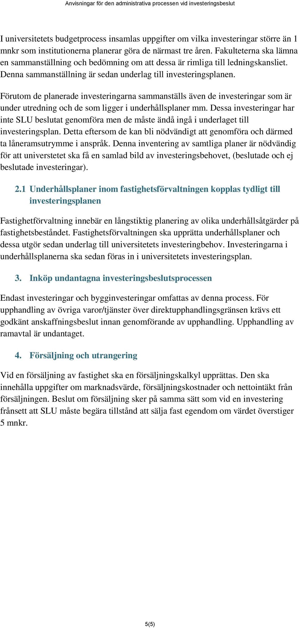 Förutom de planerade investeringarna sammanställs även de investeringar som är under utredning och de som ligger i underhållsplaner mm.