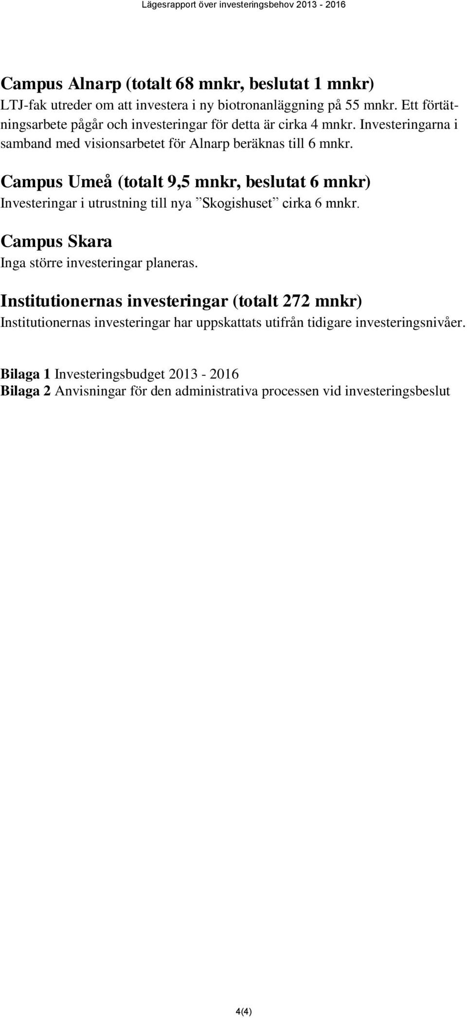 Campus Umeå (totalt 9,5 mnkr, beslutat 6 mnkr) Investeringar i utrustning till nya Skogishuset cirka 6 mnkr. Campus Skara Inga större investeringar planeras.