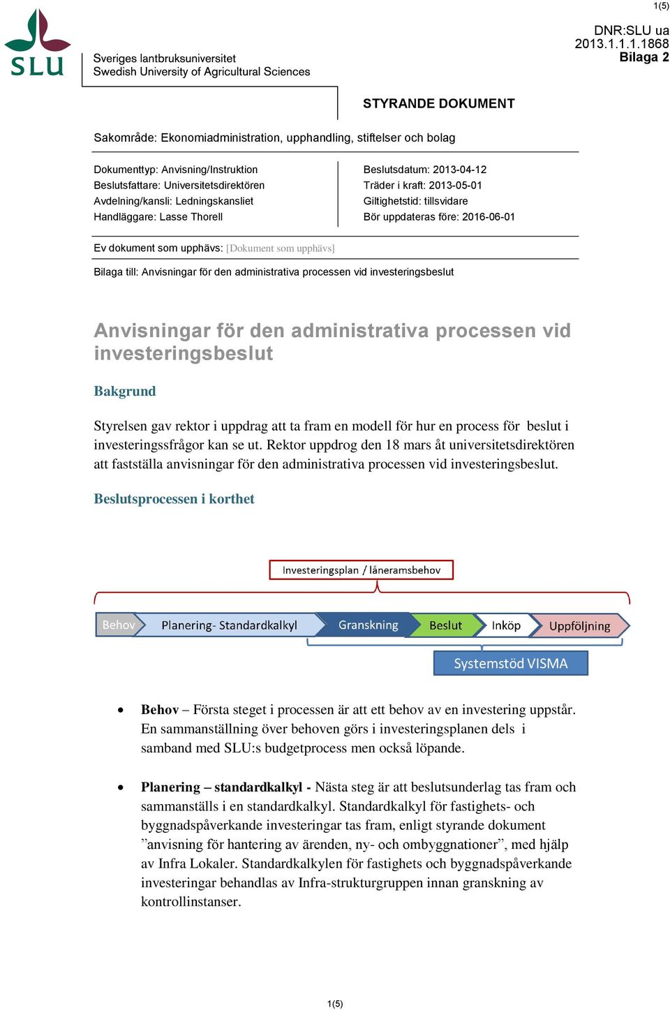 dokument som upphävs: [Dokument som upphävs] Bilaga till: Anvisningar för den administrativa processen vid investeringsbeslut Anvisningar för den administrativa processen vid investeringsbeslut