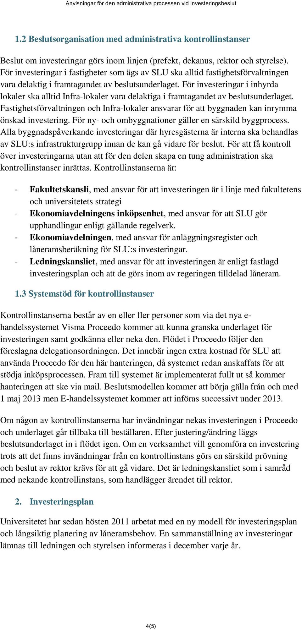 För investeringar i fastigheter som ägs av SLU ska alltid fastighetsförvaltningen vara delaktig i framtagandet av beslutsunderlaget.