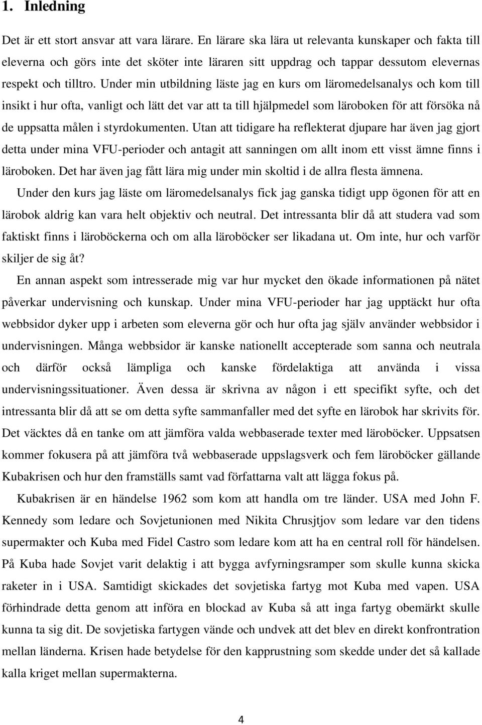 Under min utbildning läste jag en kurs om läromedelsanalys och kom till insikt i hur ofta, vanligt och lätt det var att ta till hjälpmedel som läroboken för att försöka nå de uppsatta målen i