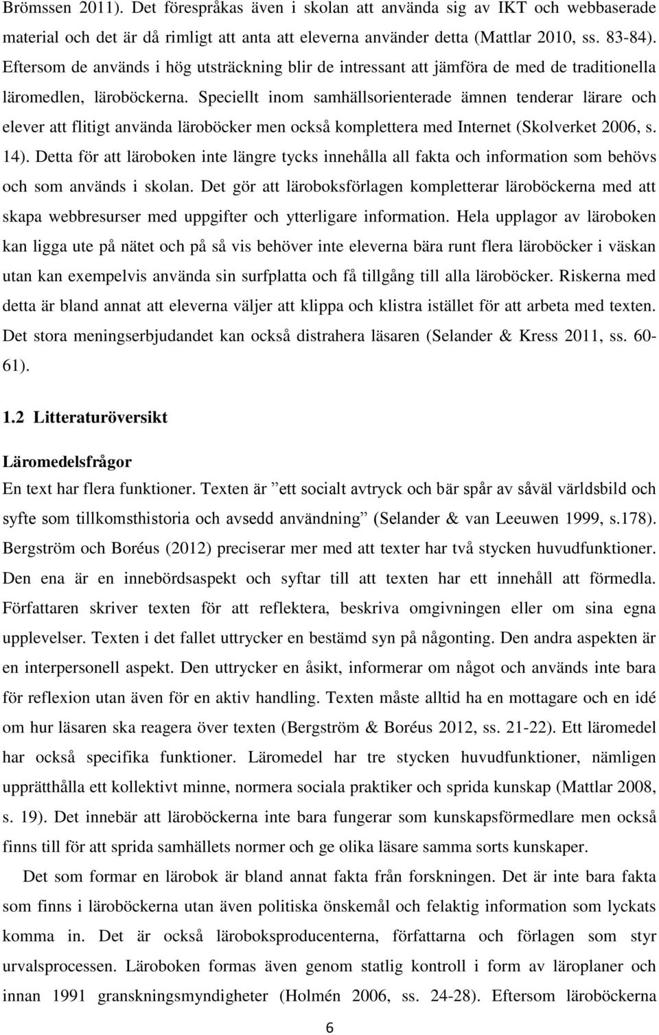 Speciellt inom samhällsorienterade ämnen tenderar lärare och elever att flitigt använda läroböcker men också komplettera med Internet (Skolverket 2006, s. 14).