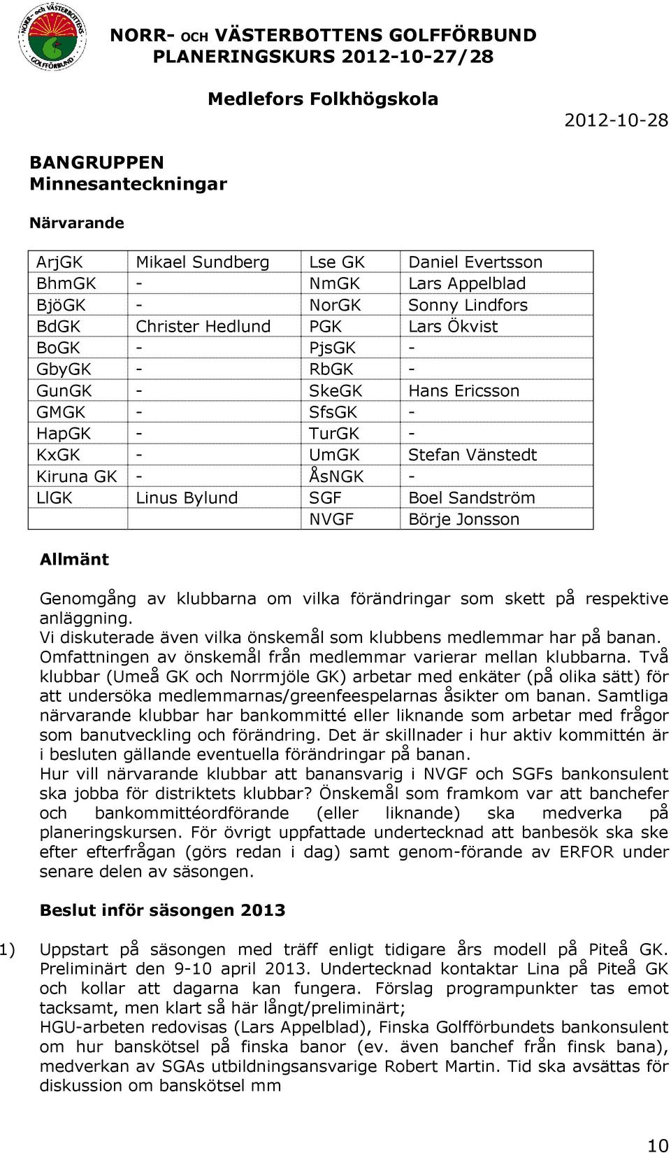 klubbarna om vilka förändringar som skett på respektive anläggning. Vi diskuterade även vilka önskemål som klubbens medlemmar har på banan.