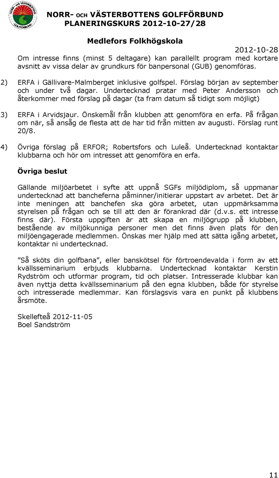 Önskemål från klubben att genomföra en erfa. På frågan om när, så ansåg de flesta att de har tid från mitten av augusti. Förslag runt 20/8. 4) Övriga förslag på ERFOR; Robertsfors och Luleå.