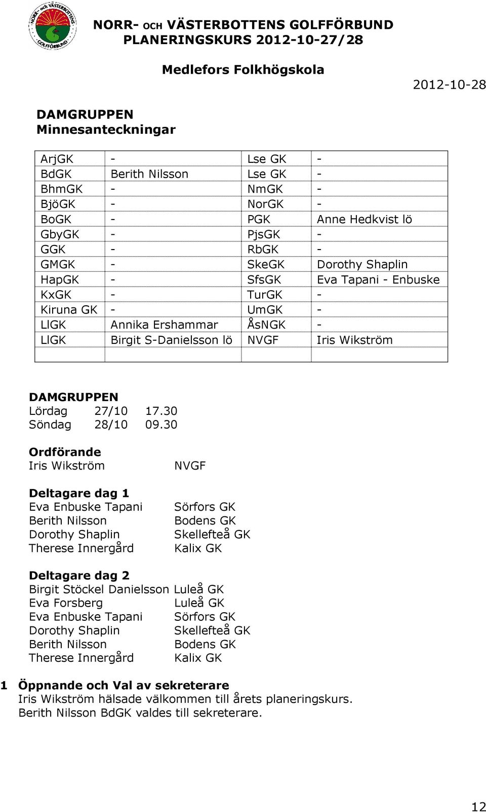 30 Ordförande Iris Wikström Deltagare dag 1 Eva Enbuske Tapani Berith Nilsson Dorothy Shaplin Therese Innergård NVGF Sörfors GK Bodens GK Skellefteå GK Kalix GK Deltagare dag 2 Birgit Stöckel