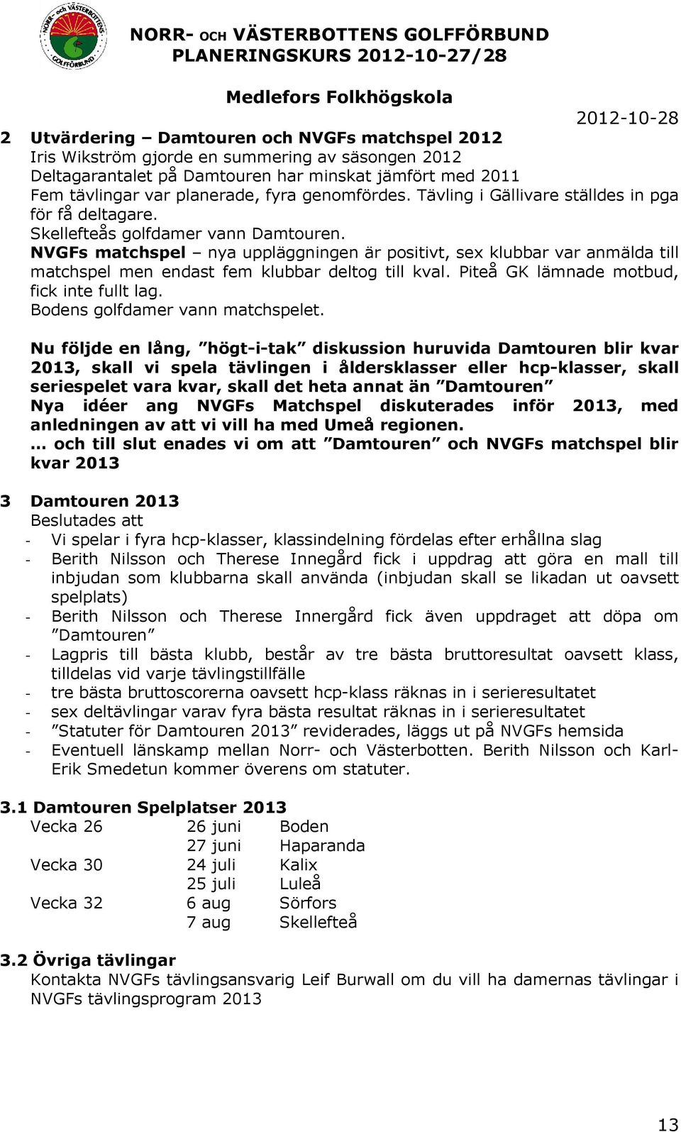 NVGFs matchspel nya uppläggningen är positivt, sex klubbar var anmälda till matchspel men endast fem klubbar deltog till kval. Piteå GK lämnade motbud, fick inte fullt lag.