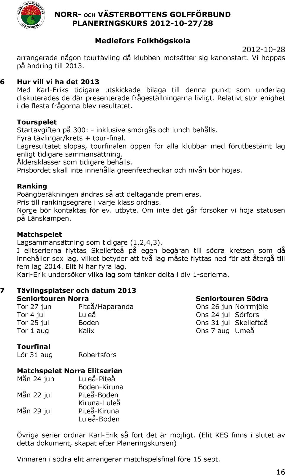 Relativt stor enighet i de flesta frågorna blev resultatet. Tourspelet Startavgiften på 300: - inklusive smörgås och lunch behålls. Fyra tävlingar/krets + tour-final.