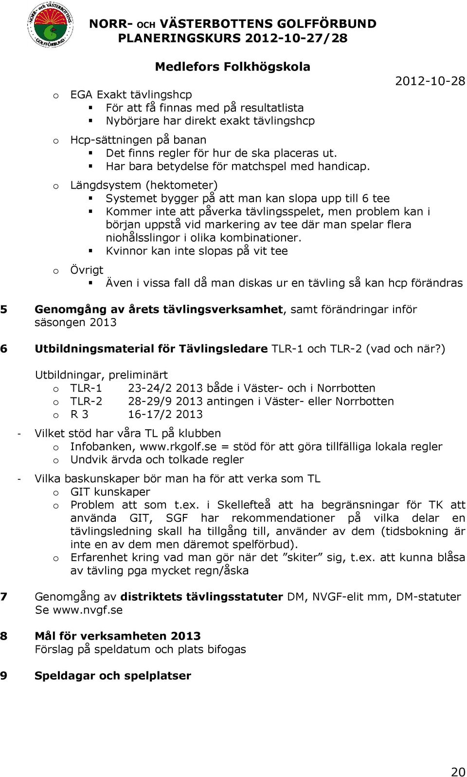 o Längdsystem (hektometer) Systemet bygger på att man kan slopa upp till 6 tee Kommer inte att påverka tävlingsspelet, men problem kan i början uppstå vid markering av tee där man spelar flera