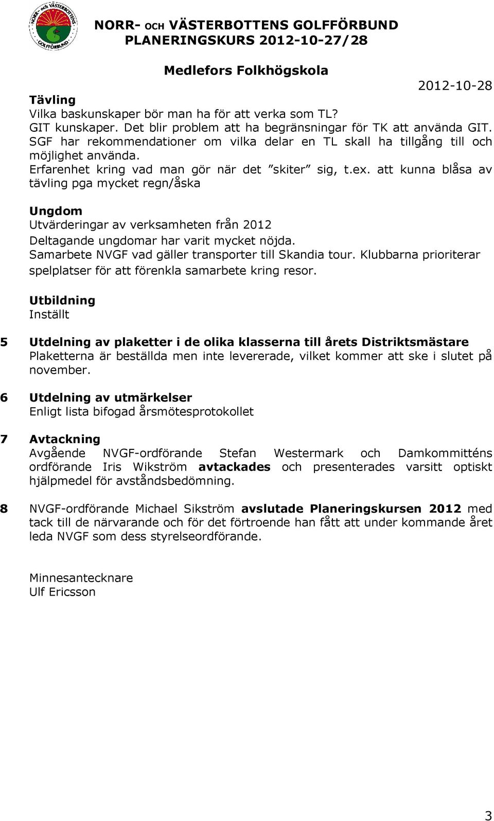 att kunna blåsa av tävling pga mycket regn/åska Ungdom Utvärderingar av verksamheten från 2012 Deltagande ungdomar har varit mycket nöjda. Samarbete NVGF vad gäller transporter till Skandia tour.