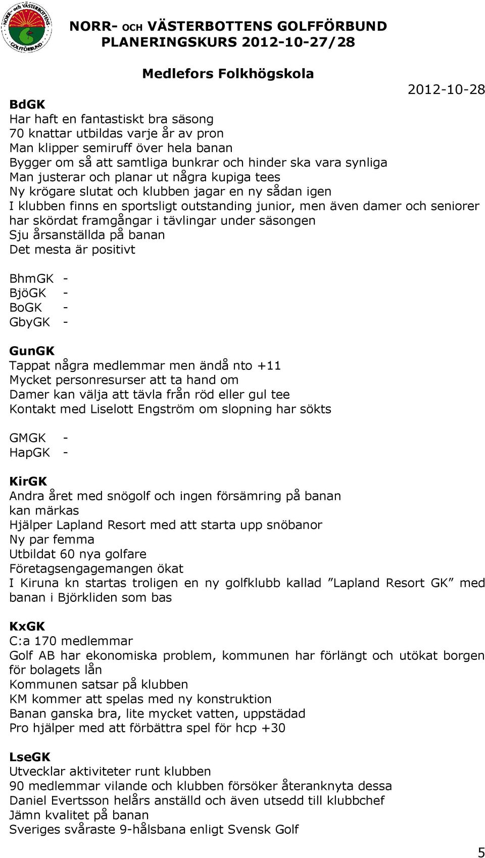 säsongen Sju årsanställda på banan Det mesta är positivt BhmGK - BjöGK - BoGK - GbyGK - GunGK Tappat några medlemmar men ändå nto +11 Mycket personresurser att ta hand om Damer kan välja att tävla