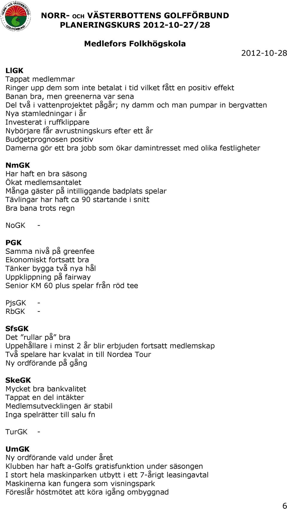 bra säsong Ökat medlemsantalet Många gäster på intilliggande badplats spelar Tävlingar har haft ca 90 startande i snitt Bra bana trots regn NoGK - PGK Samma nivå på greenfee Ekonomiskt fortsatt bra