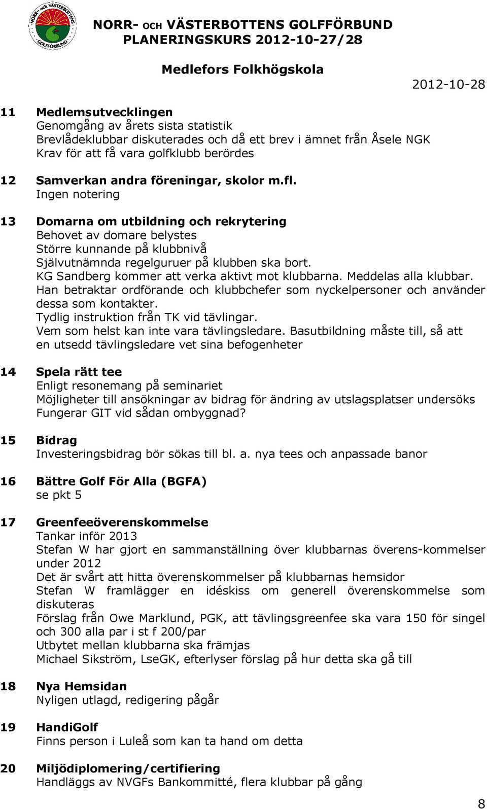 KG Sandberg kommer att verka aktivt mot klubbarna. Meddelas alla klubbar. Han betraktar ordförande och klubbchefer som nyckelpersoner och använder dessa som kontakter.