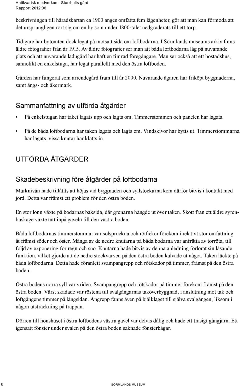 Av äldre fotografier ser man att båda loftbodarna låg på nuvarande plats och att nuvarande ladugård har haft en timrad föregångare.