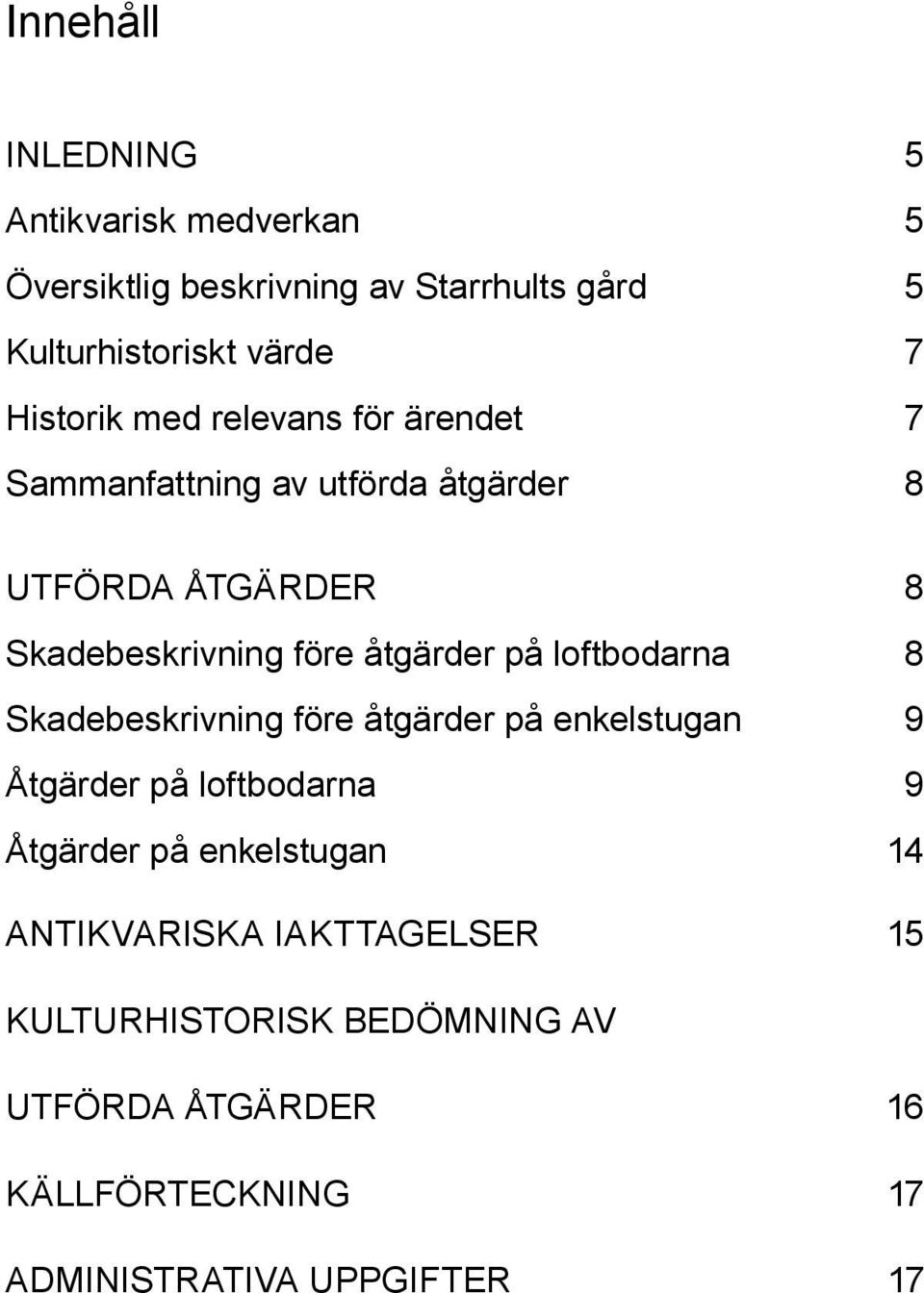 åtgärder på loftbodarna 8 Skadebeskrivning före åtgärder på enkelstugan 9 Åtgärder på loftbodarna 9 Åtgärder på