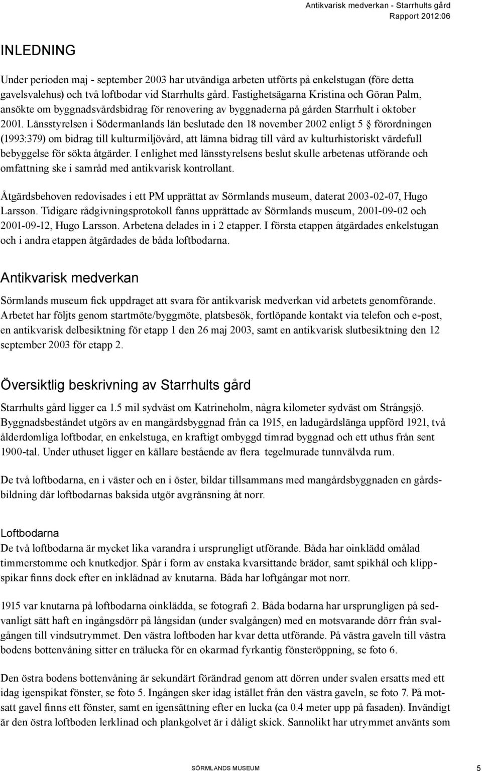 Länsstyrelsen i Södermanlands län beslutade den 18 november 2002 enligt 5 förordningen (1993:379) om bidrag till kulturmiljövård, att lämna bidrag till vård av kulturhistoriskt värdefull bebyggelse