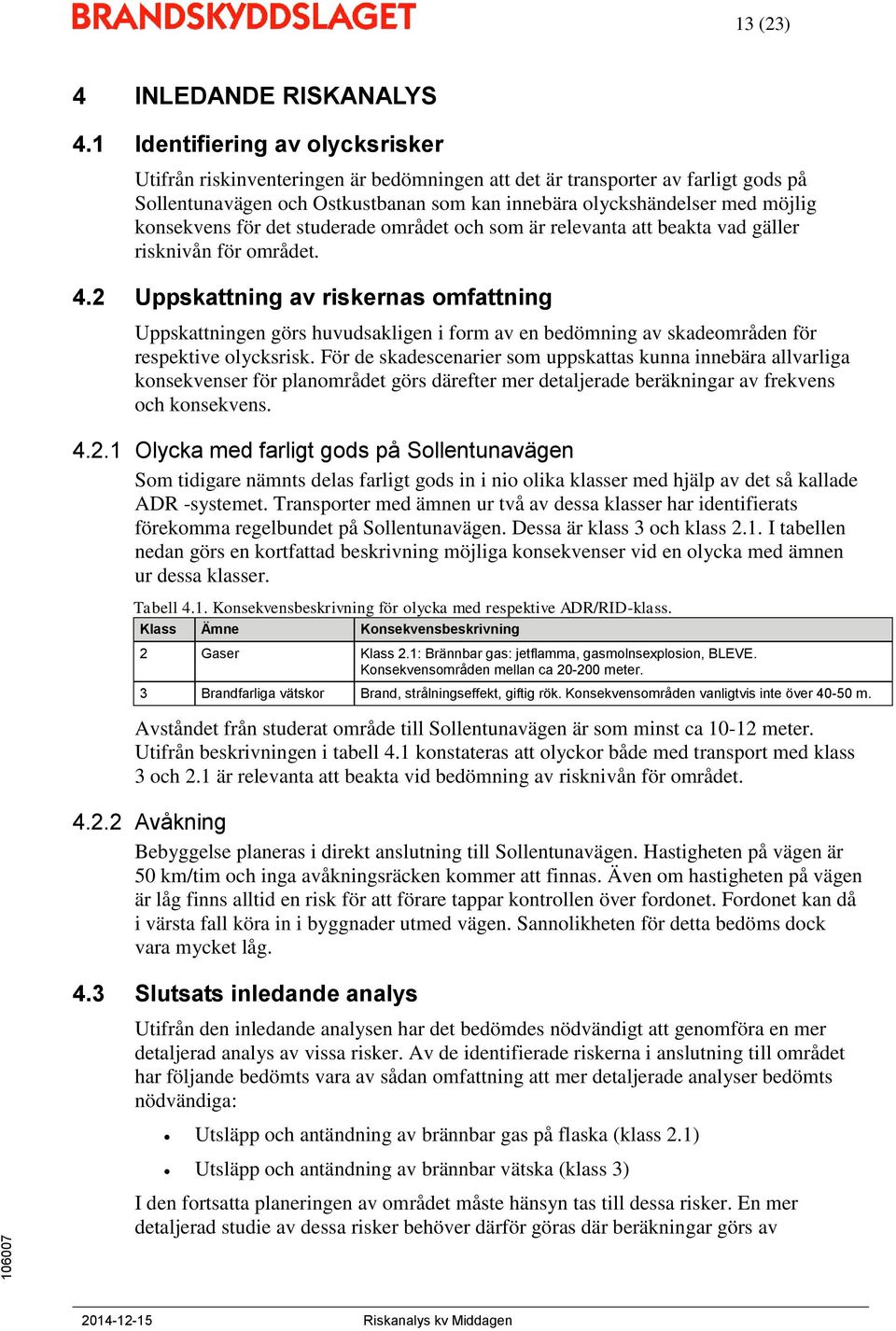 konsekvens för det studerade området och som är relevanta att beakta vad gäller risknivån för området. 4.