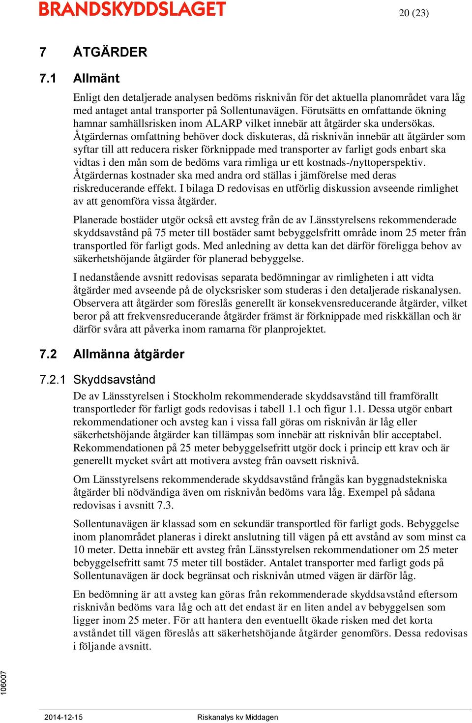 Åtgärdernas omfattning behöver dock diskuteras, då risknivån innebär att åtgärder som syftar till att reducera risker förknippade med transporter av farligt gods enbart ska vidtas i den mån som de