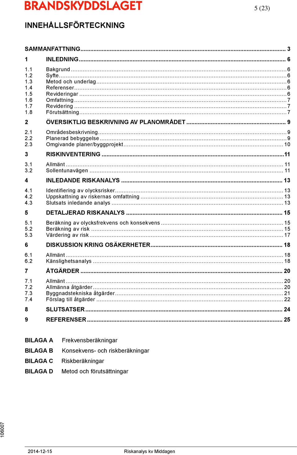 .. 11 3.1 Allmänt... 11 3.2 Sollentunavägen... 11 4 INLEDANDE RISKANALYS... 13 4.1 Identifiering av olycksrisker... 13 4.2 Uppskattning av riskernas omfattning... 13 4.3 Slutsats inledande analys.