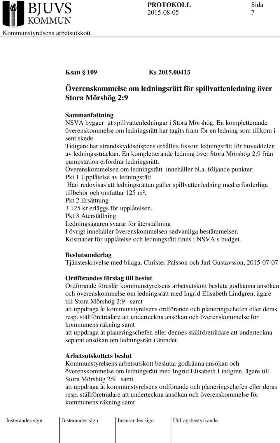 Tidigare har strandskyddsdispens erhållits liksom ledningsrätt för huvuddelen av ledningssträckan. En kompletterande ledning över Stora Mörshög 2:9 från pumpstation erfordrar ledningsrätt.