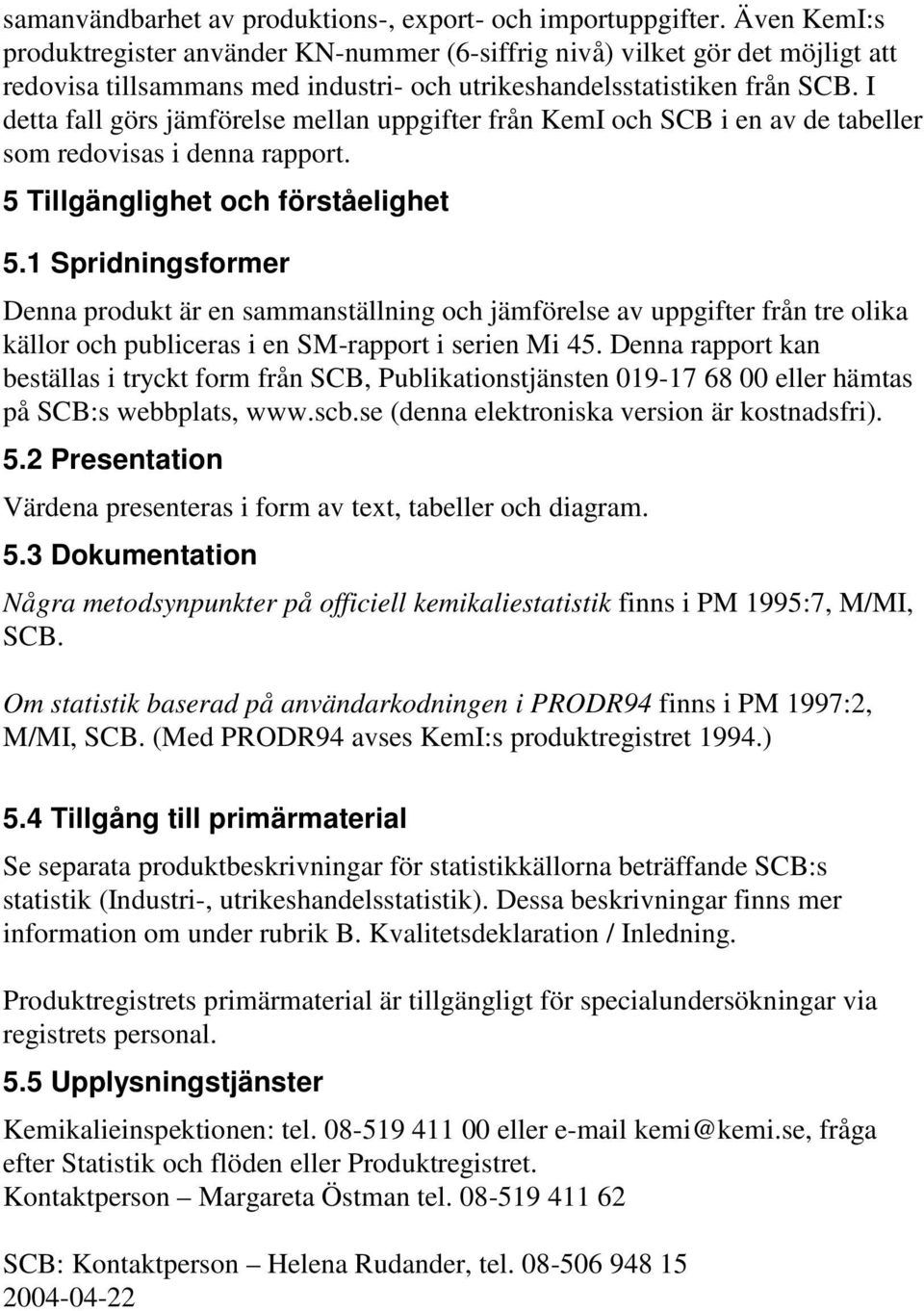 I detta fall görs jämförelse mellan uppgifter från KemI och SCB i en av de tabeller som redovisas i denna rapport. 5 Tillgänglighet och förståelighet 5.