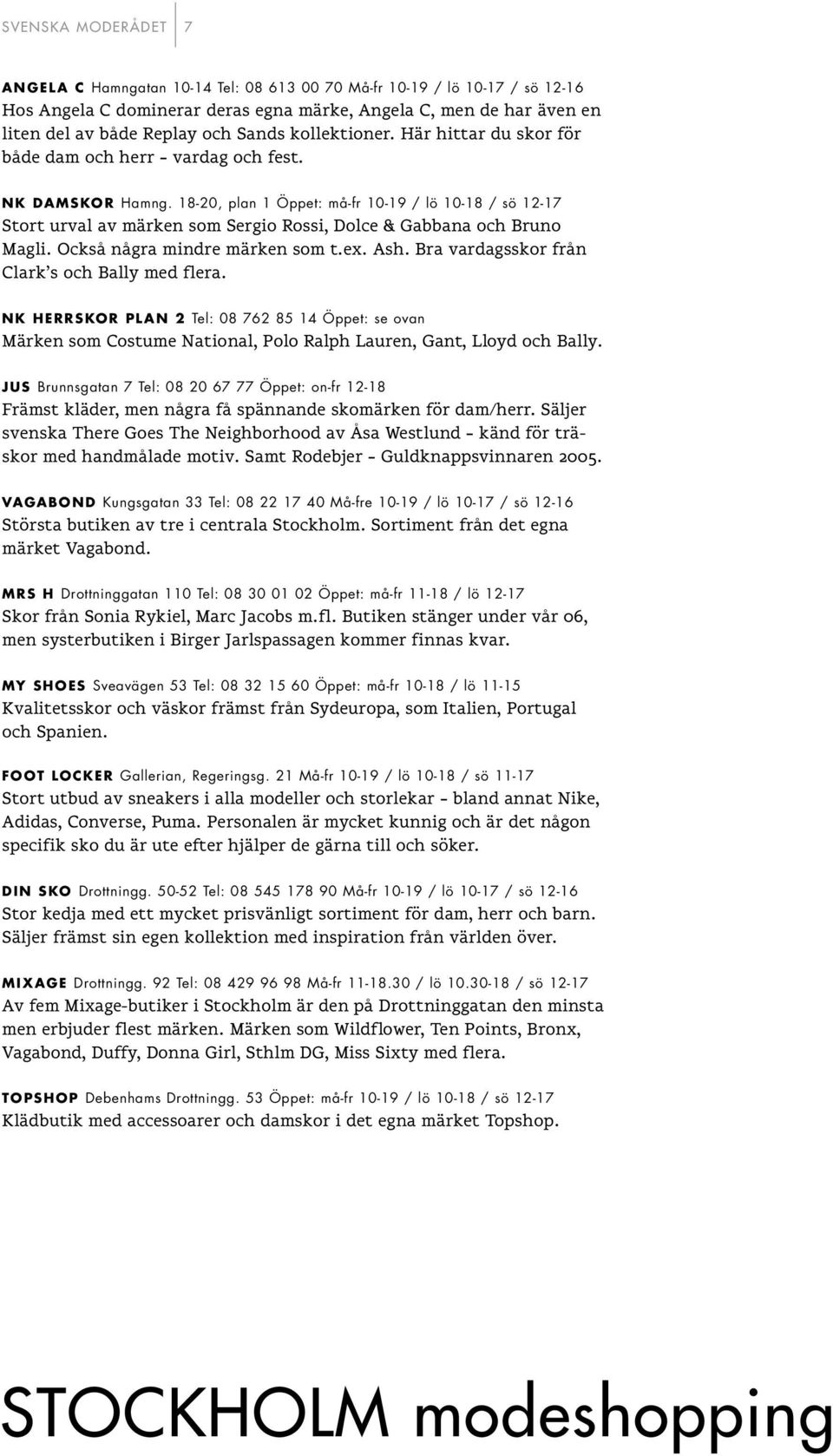 18-20, plan 1 Öppet: må-fr 10-19 / lö 10-18 / sö 12-17 Stort urval av märken som Sergio Rossi, Dolce & Gabbana och Bruno Magli. Också några mindre märken som t.ex. Ash.