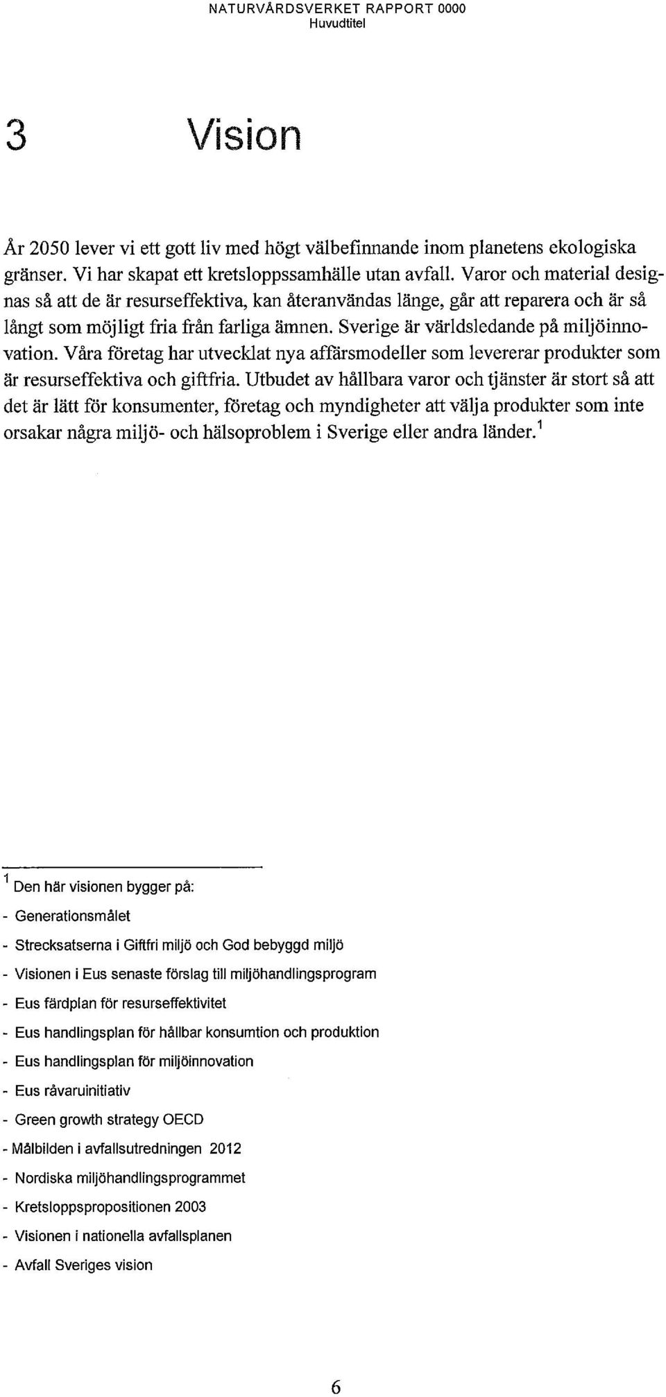 Våra företag har utvecklat nya affärsmodeller som levererar produkter som är resurseffektiva och giftfria.