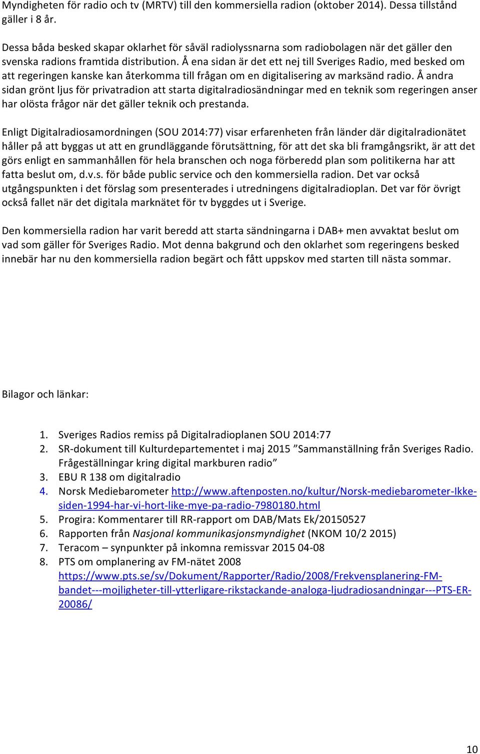Å ena sidan är det ett nej till Sveriges Radio, med besked om att regeringen kanske kan återkomma till frågan om en digitalisering av marksänd radio.