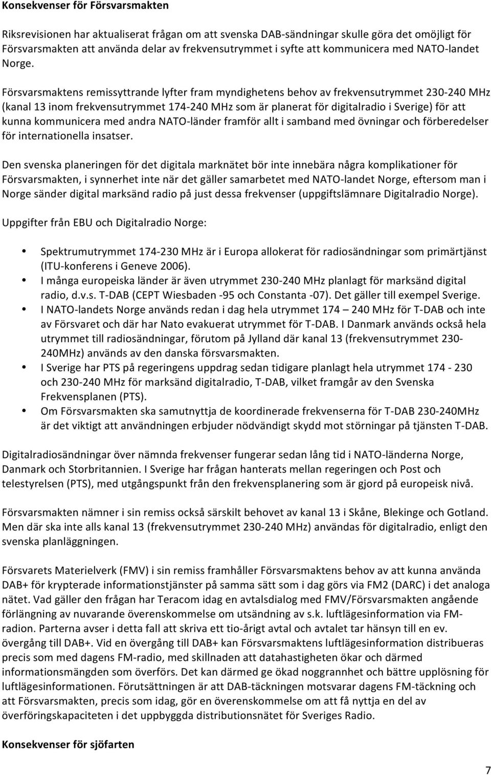 Försvarsmaktens remissyttrande lyfter fram myndighetens behov av frekvensutrymmet 230-240 MHz (kanal 13 inom frekvensutrymmet 174-240 MHz som är planerat för digitalradio i Sverige) för att kunna