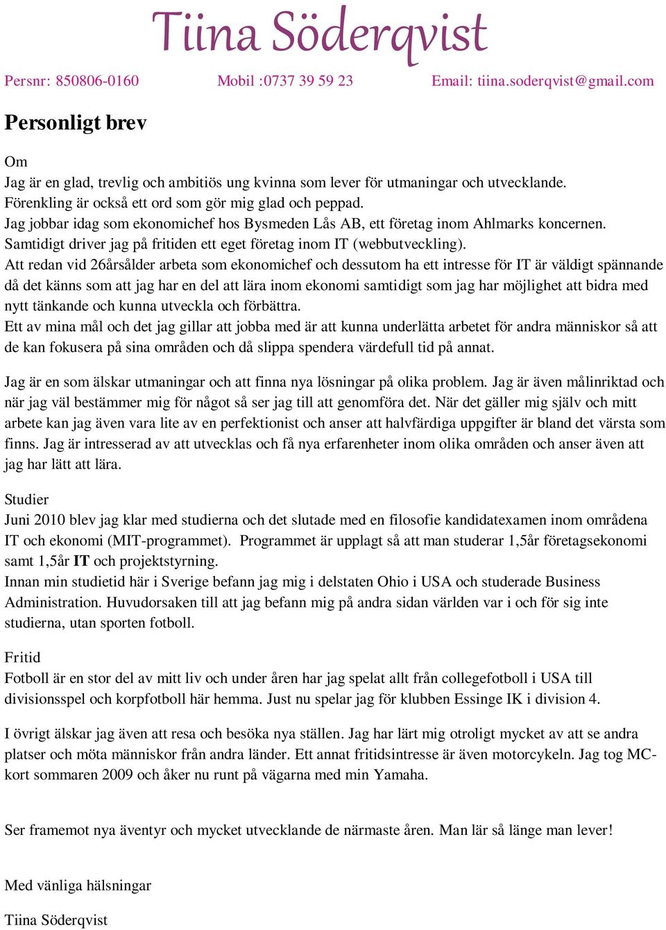 Att redan vid 26årsålder arbeta som ekonomichef och dessutom ha ett intresse för IT är väldigt spännande då det känns som att jag har en del att lära inom ekonomi samtidigt som jag har möjlighet att