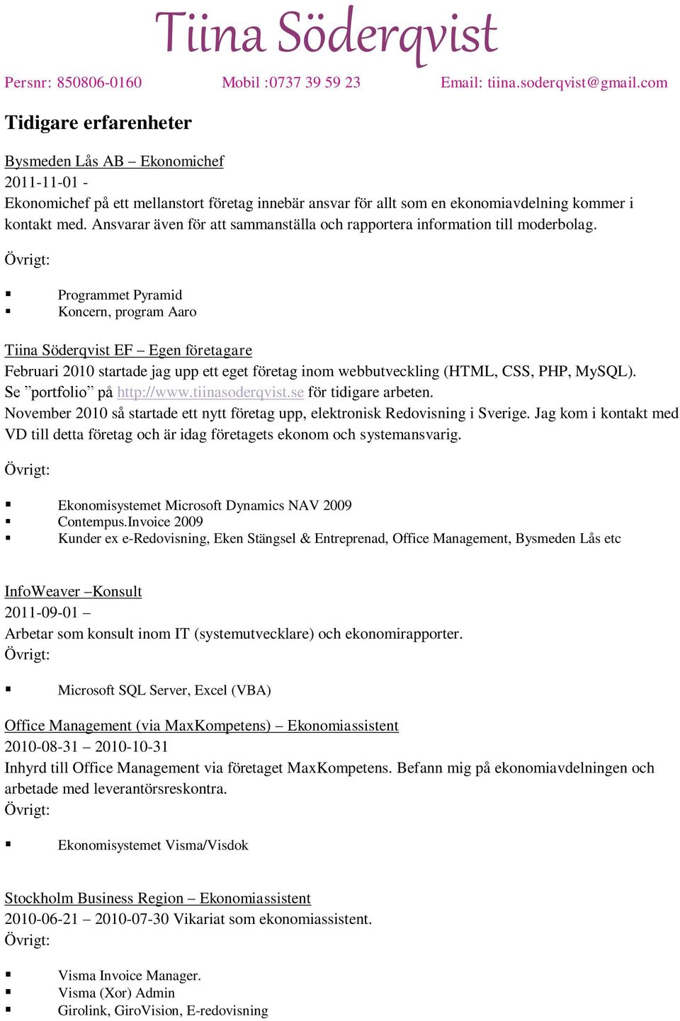 Programmet Pyramid Koncern, program Aaro Tiina Söderqvist EF Egen företagare Februari 2010 startade jag upp ett eget företag inom webbutveckling (HTML, CSS, PHP, MySQL). Se portfolio på http://www.