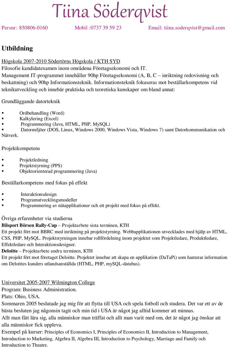 Informationsteknik fokuseras mot beställarkompetens vid teknikutveckling och innebär praktiska och teoretiska kunskaper om bland annat: Grundläggande datorteknik Ordbehandling (Word) Kalkylering