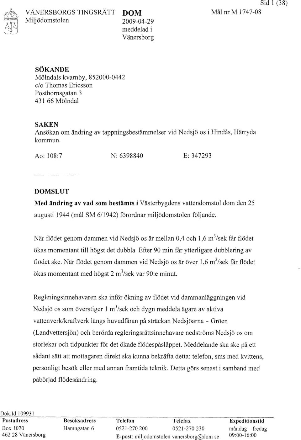 Ao: 108:7 N: 6398840 E: 347293 DOMSLUT Med ändring av vad som bestämts i Västerbygdens vattendomstol dom den 25 augusti 1944 (mål SM 6/1942) förordnar miljödomstolen följande.