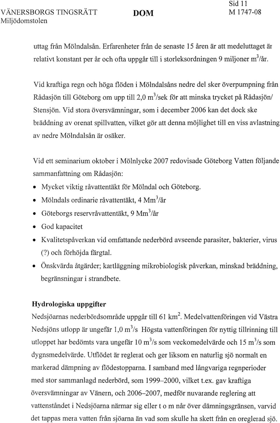 Vid stora översvämningar, som i december 2006 kan det dock ske bräddning av orenat spillvatten, vilket gör att denna möjlighet till en viss avlastning av nedre Mölndalsån är osäker.