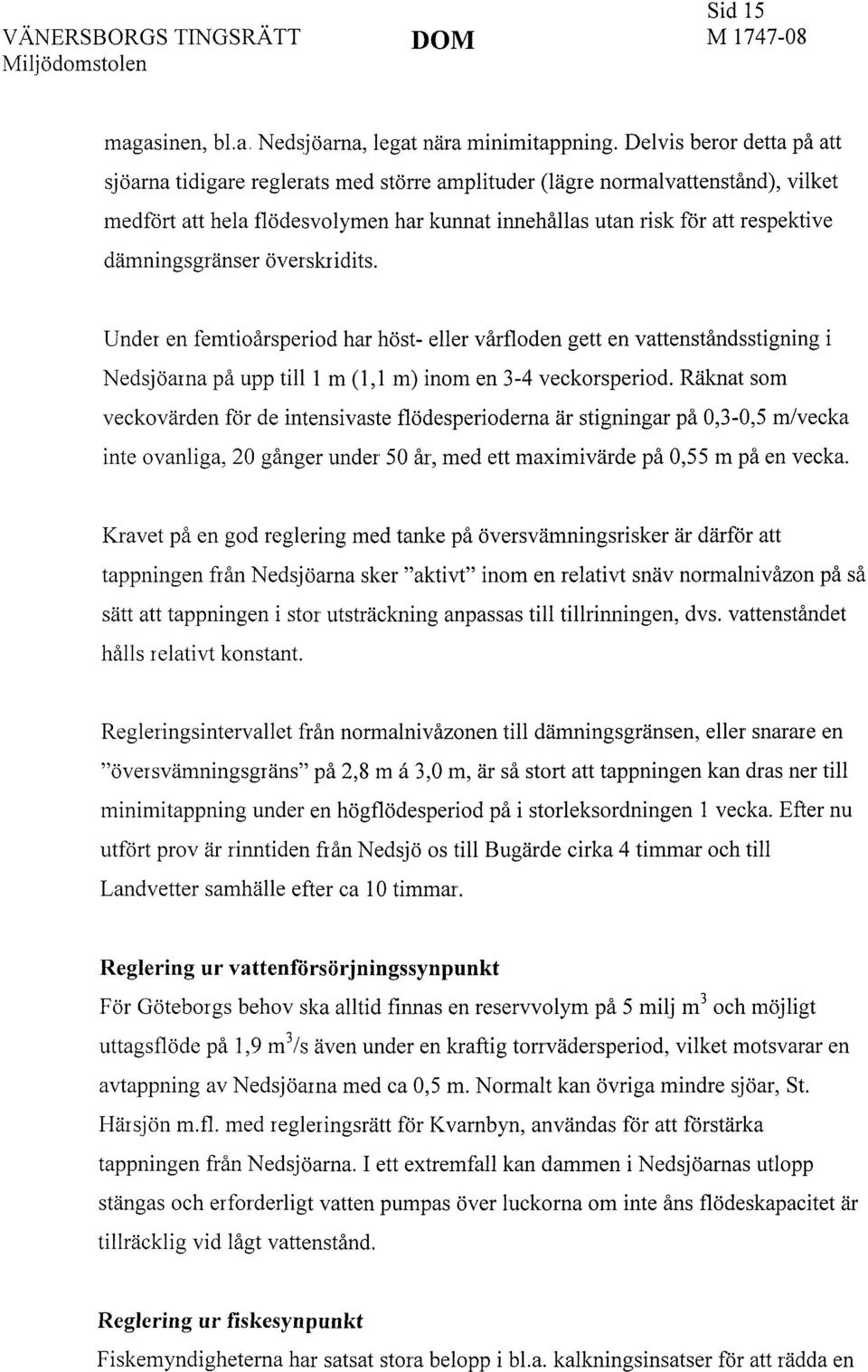 dämningsgränser överskridits. Under en femtioårsperiod har höst- eller vårfloden gett en vattenståndsstigning i Nedsjöarna på upp till 1 m (1,1 m) inom en 3-4 veckorsperiod.