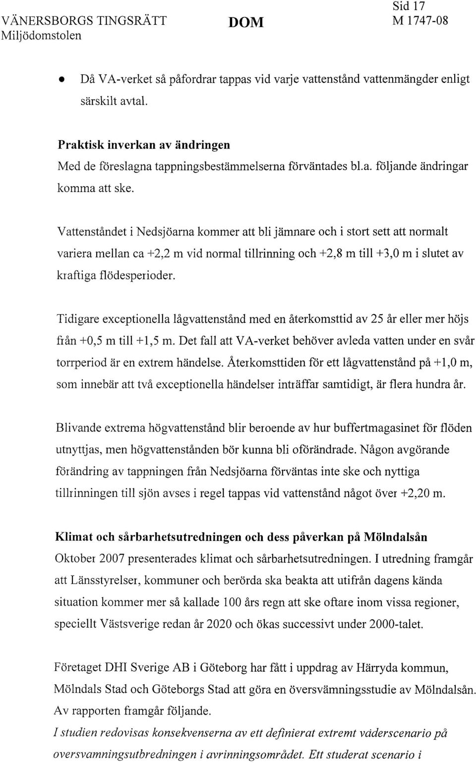 Vattenståndet i Nedsjöarna kommer att bli jämnare och i stort sett att normalt variera mellan ca +2,2 m vid normal tillrinning och +2,8 m till +3,0 m i slutet av kraftiga flödesperioder.