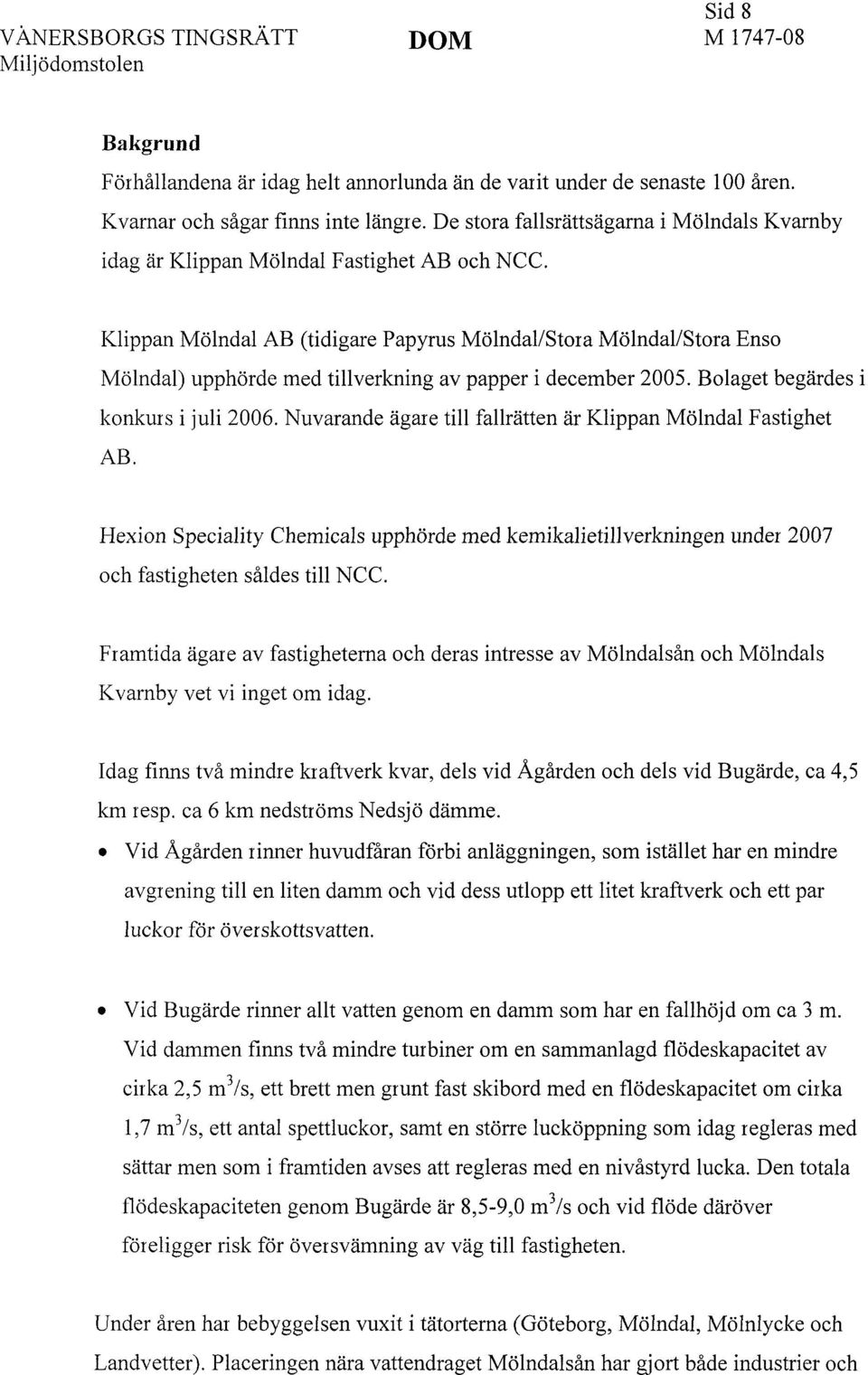 Klippan Mölndal AB (tidigare Papyrus Mölndal/Stora Mölndal/Stora Enso Mölndal) upphörde med tillverkning av papper i december 2005. Bolaget begärdes i konkurs i juli 2006.