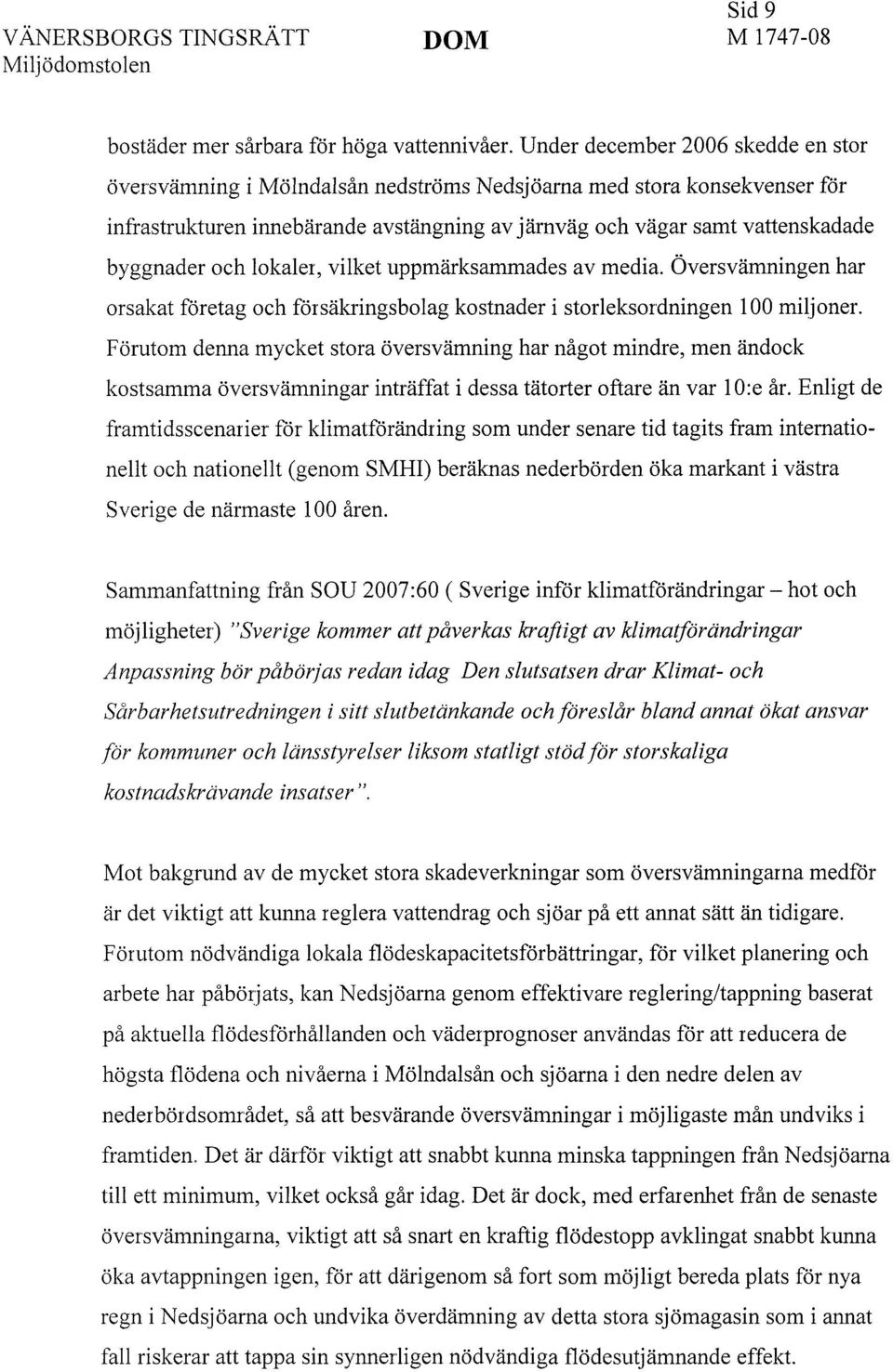 och lokaler, vilket uppmärksammades av media. Översvämningen har orsakat företag och försäkringsbolag kostnader i storleksordningen 100 miljoner.