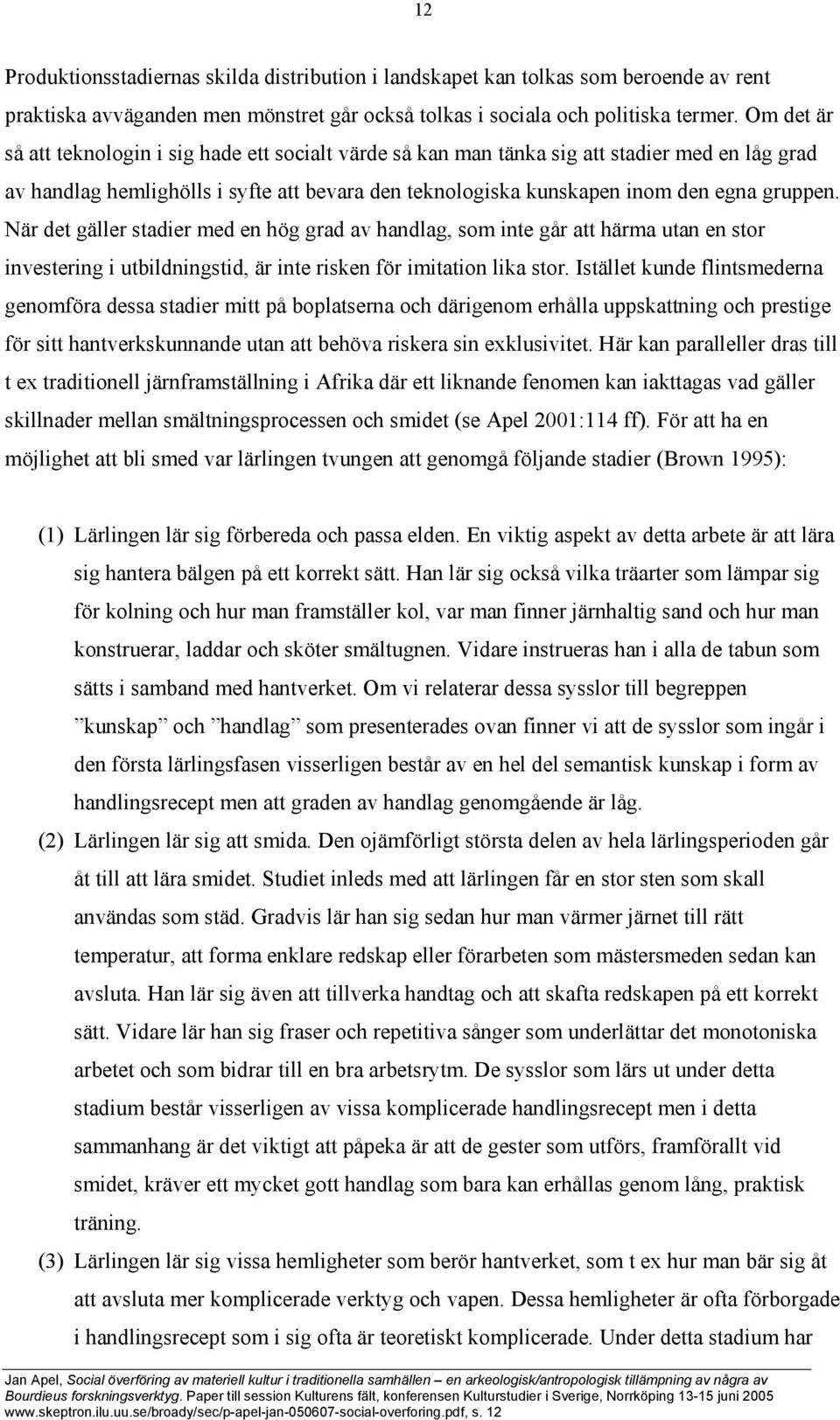 När det gäller stadier med en hög grad av handlag, som inte går att härma utan en stor investering i utbildningstid, är inte risken för imitation lika stor.