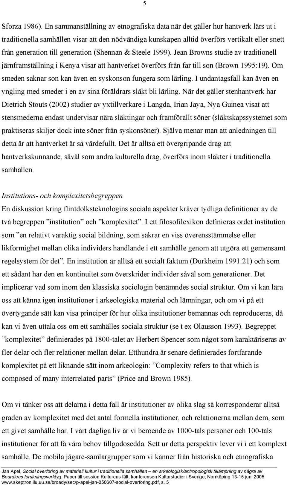 generation (Shennan & Steele 1999). Jean Browns studie av traditionell järnframställning i Kenya visar att hantverket överförs från far till son (Brown 1995:19).