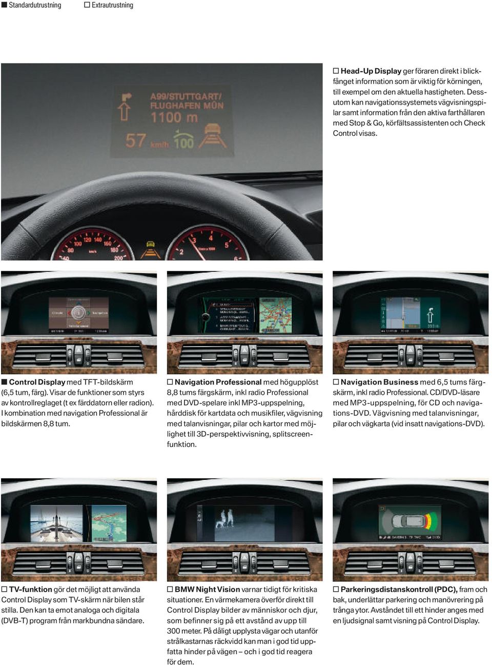 s Control Display med TFT-bildskärm (6,5 tum, färg). Visar de funktioner som styrs av kontrollreglaget (t ex färddatorn eller radion). I kombination med navigation Professional är bildskärmen 8,8 tum.