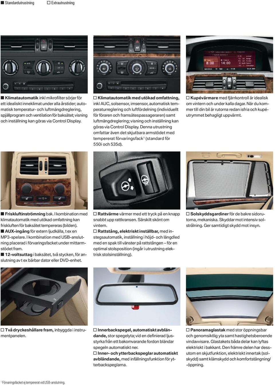 o Klimatautomatik med utökad omfattning, inkl AUC, solsensor, imsensor, automatisk temperaturreglering och luftfördelning (individuellt för föraren och framsätespassageraren) samt luftmängdreglering;