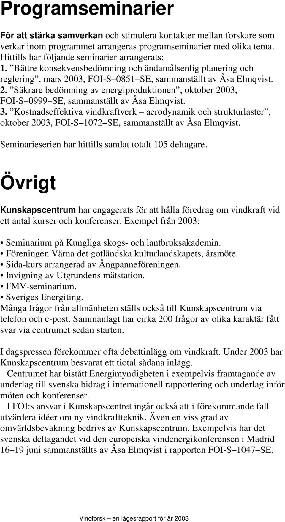 03, FOI-S 0851 SE, sammanställt av Åsa Elmqvist. 2. Säkrare bedömning av energiproduktionen, oktober 2003, FOI-S 0999 SE, sammanställt av Åsa Elmqvist. 3.