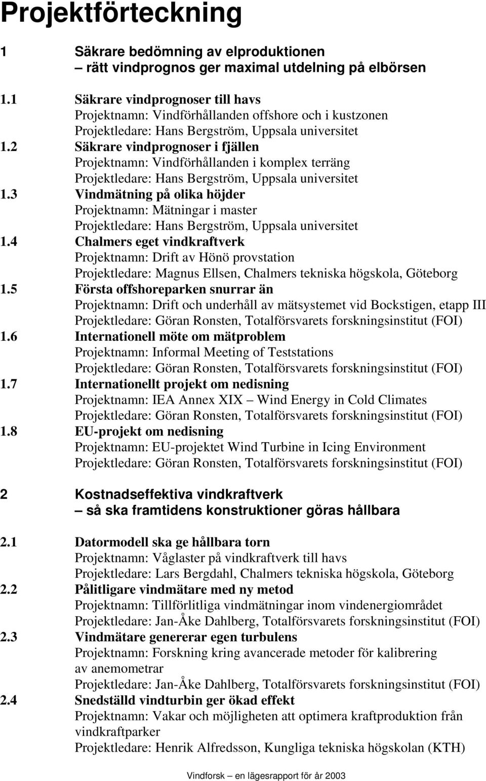 2 Säkrare vindprognoser i fjällen Projektnamn: Vindförhållanden i komplex terräng Projektledare: Hans Bergström, Uppsala universitet 1.